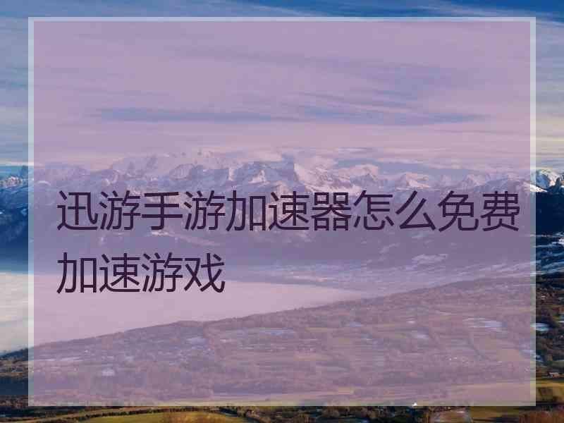 迅游手游加速器怎么免费加速游戏