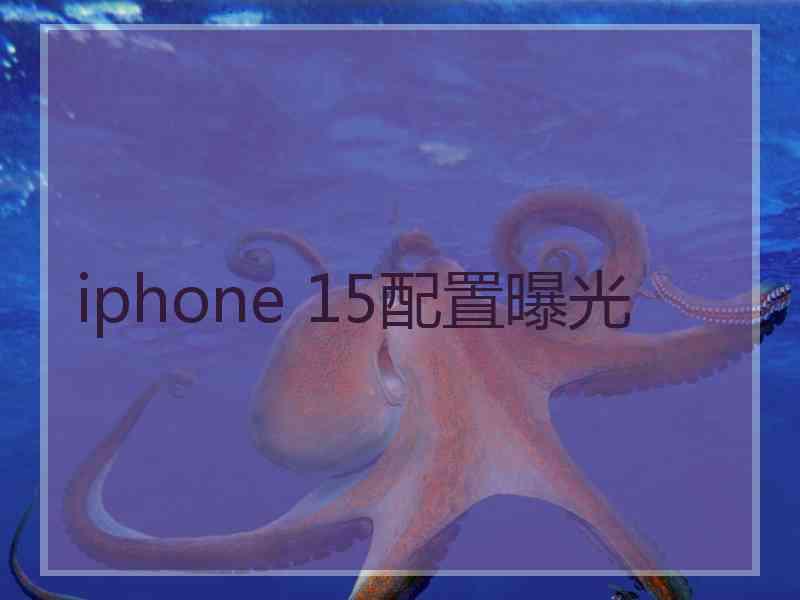 iphone 15配置曝光