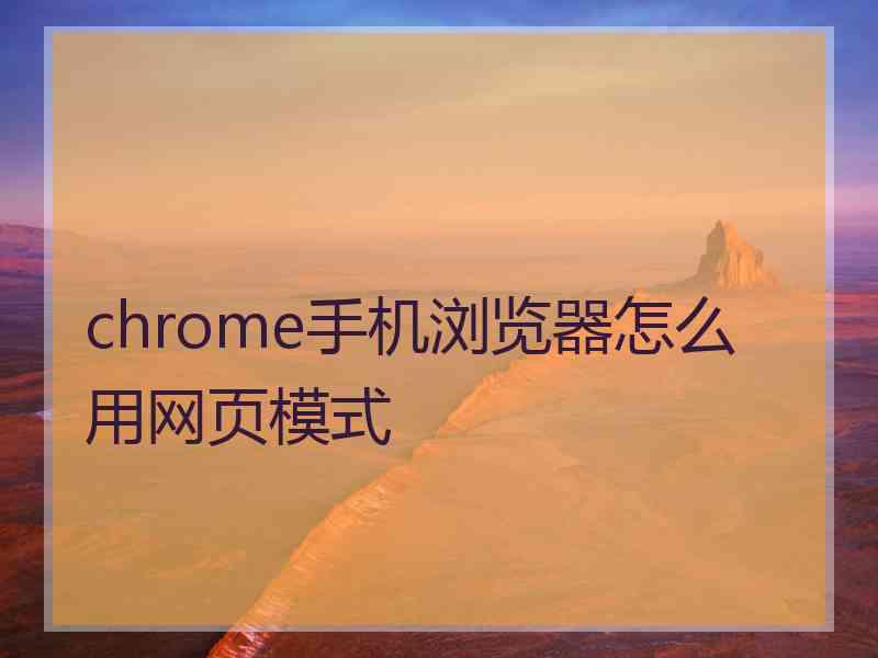 chrome手机浏览器怎么用网页模式