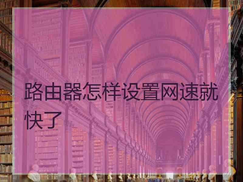 路由器怎样设置网速就快了