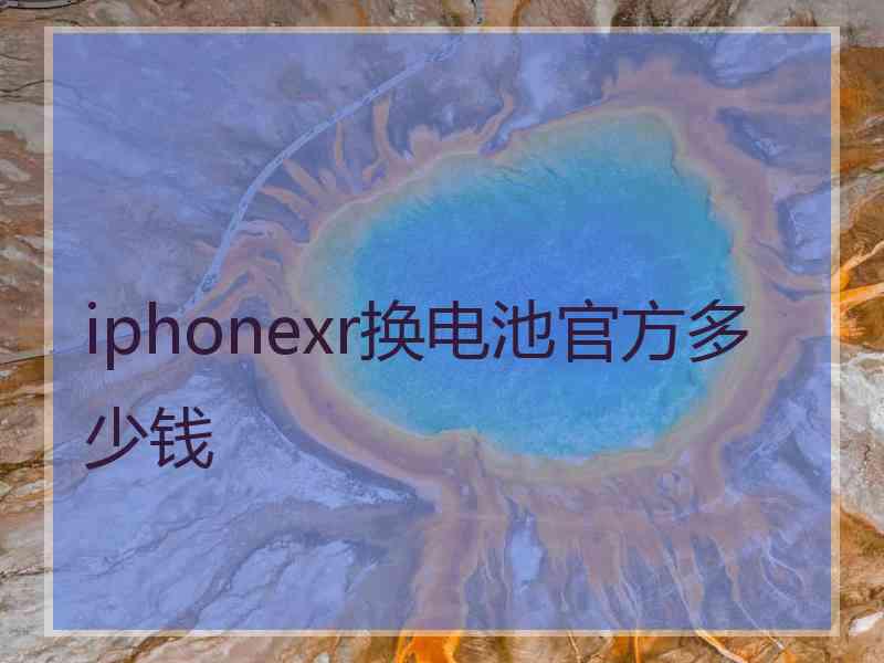 iphonexr换电池官方多少钱