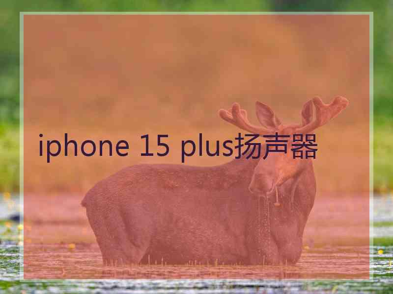 iphone 15 plus扬声器