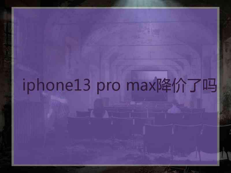 iphone13 pro max降价了吗