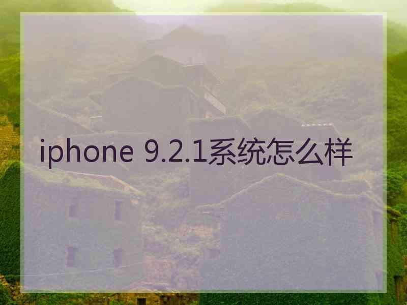 iphone 9.2.1系统怎么样