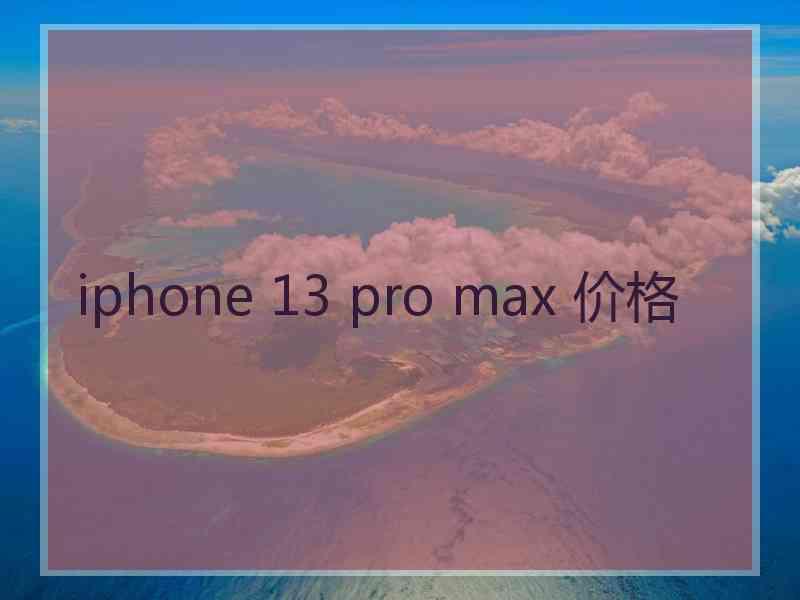 iphone 13 pro max 价格