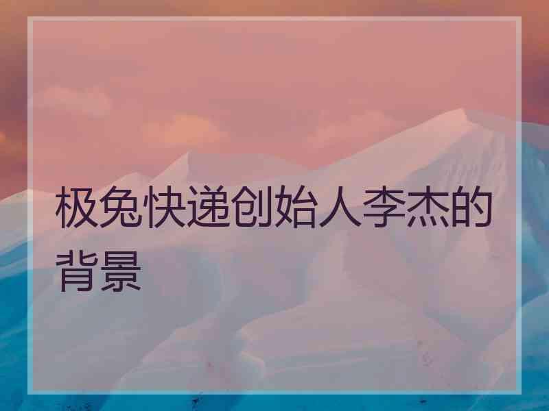 极兔快递创始人李杰的背景