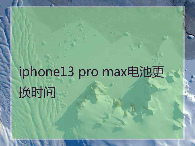 iphone13 pro max电池更换时间