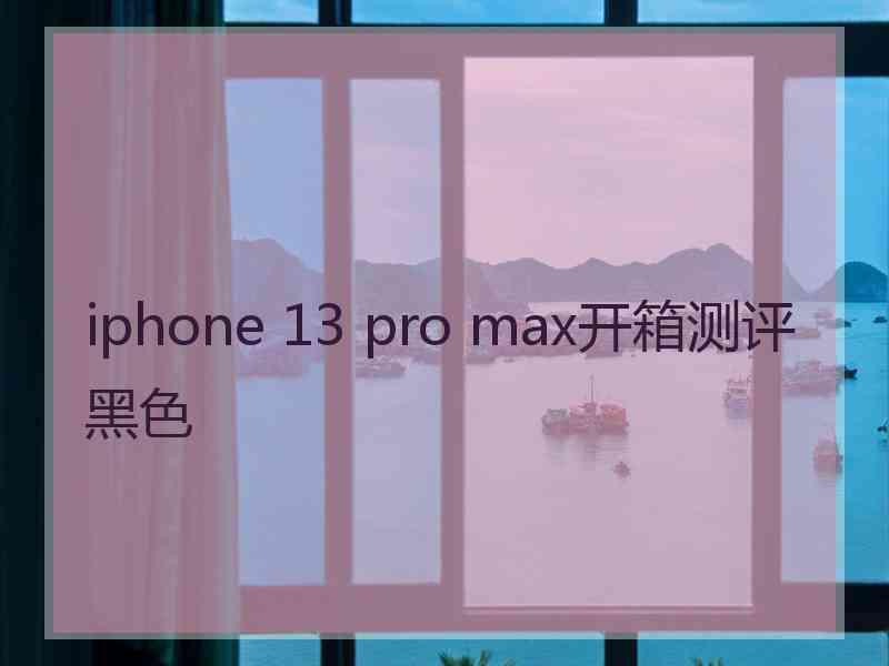 iphone 13 pro max开箱测评黑色