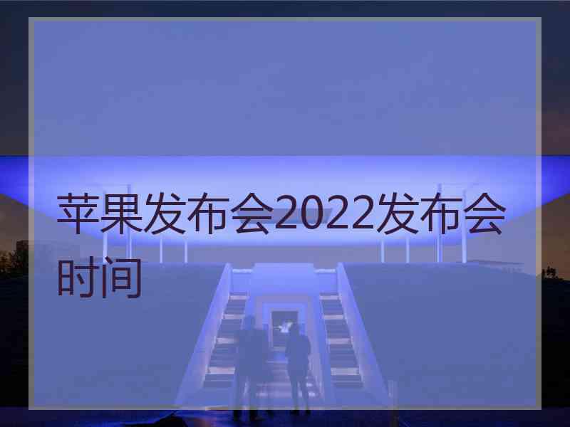 苹果发布会2022发布会时间