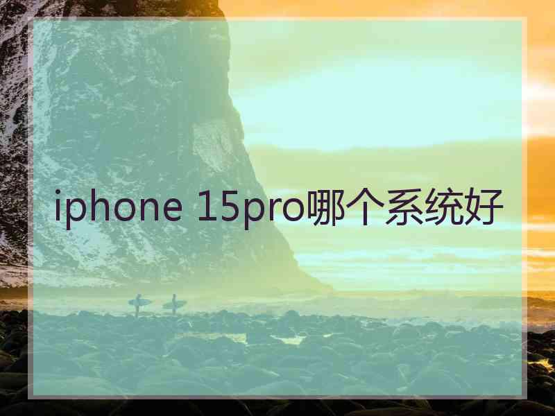 iphone 15pro哪个系统好