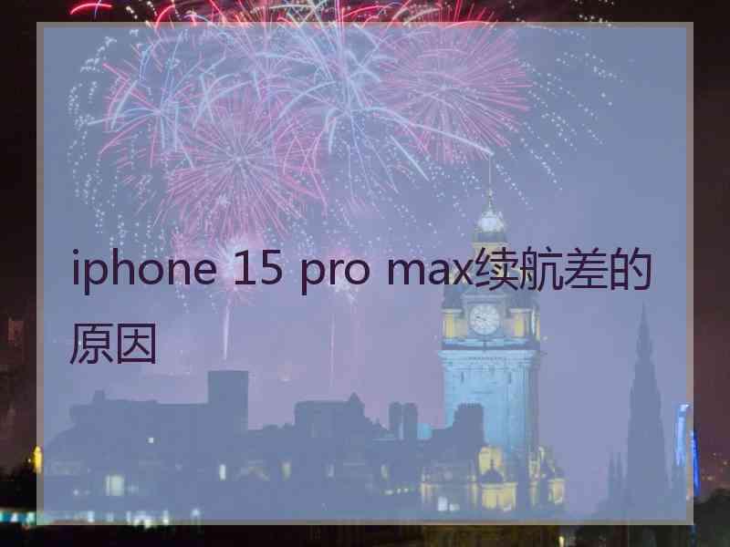 iphone 15 pro max续航差的原因