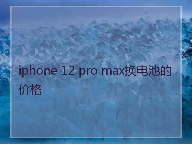 iphone 12 pro max换电池的价格