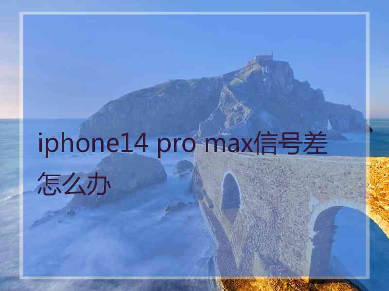 iphone14 pro max信号差怎么办