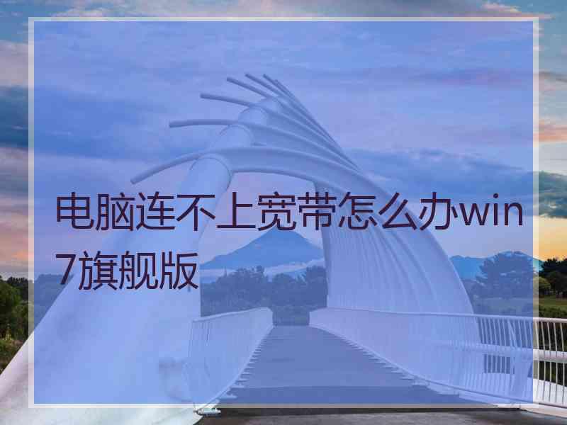 电脑连不上宽带怎么办win7旗舰版