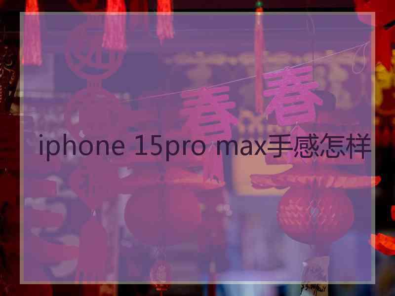 iphone 15pro max手感怎样