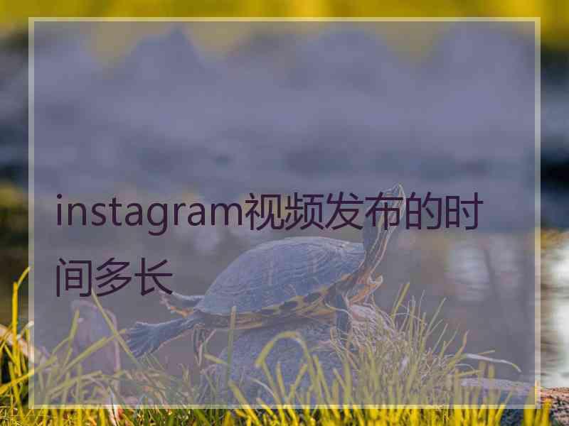 instagram视频发布的时间多长