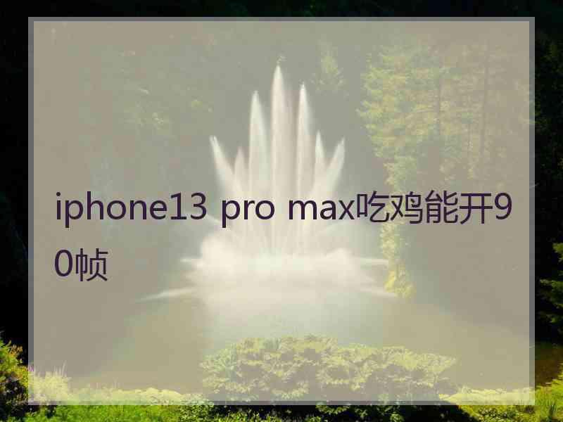 iphone13 pro max吃鸡能开90帧