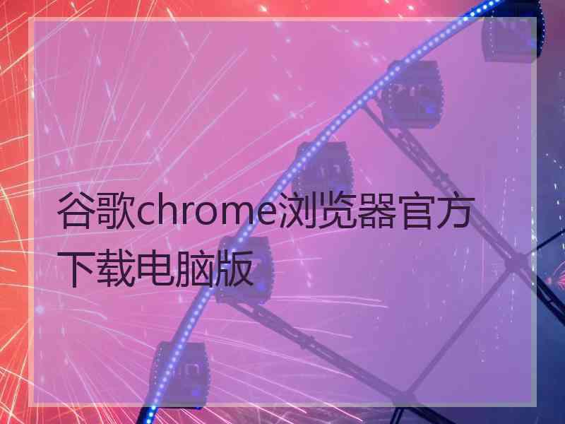 谷歌chrome浏览器官方下载电脑版