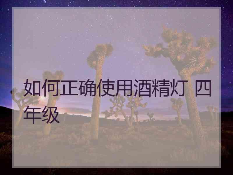 如何正确使用酒精灯 四年级