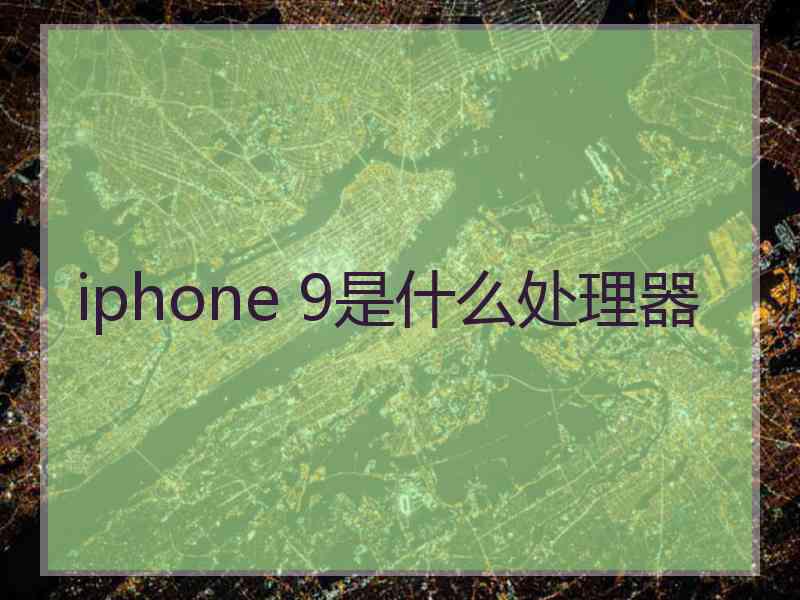 iphone 9是什么处理器