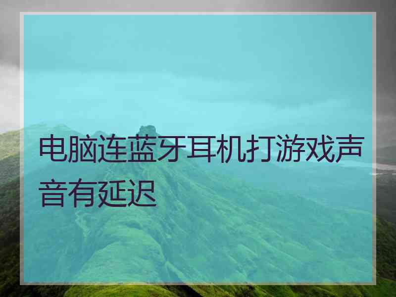 电脑连蓝牙耳机打游戏声音有延迟