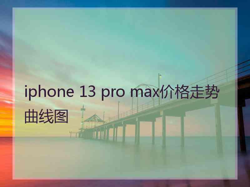 iphone 13 pro max价格走势曲线图