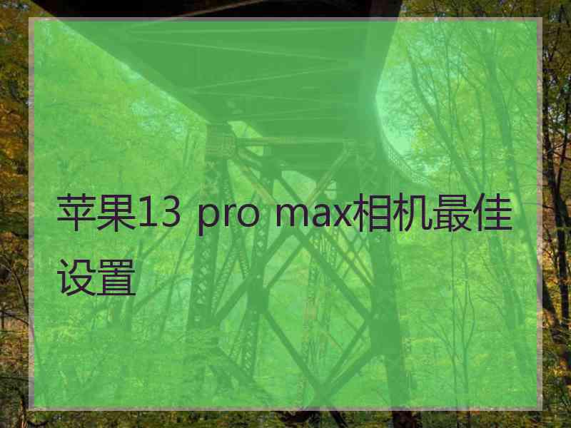 苹果13 pro max相机最佳设置