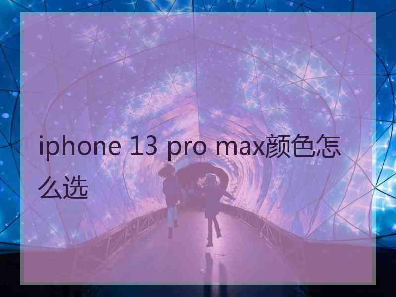 iphone 13 pro max颜色怎么选