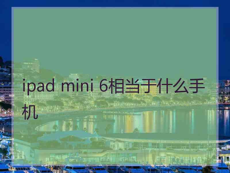 ipad mini 6相当于什么手机