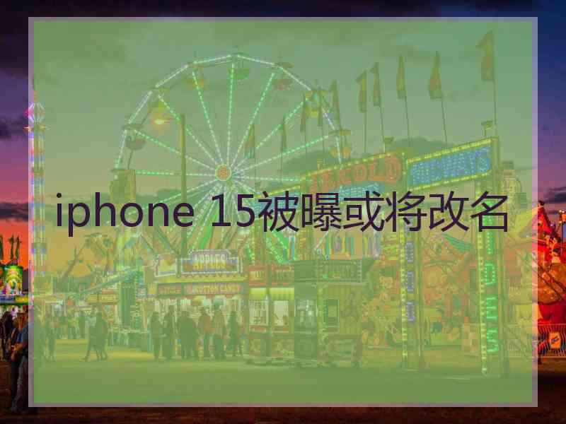 iphone 15被曝或将改名