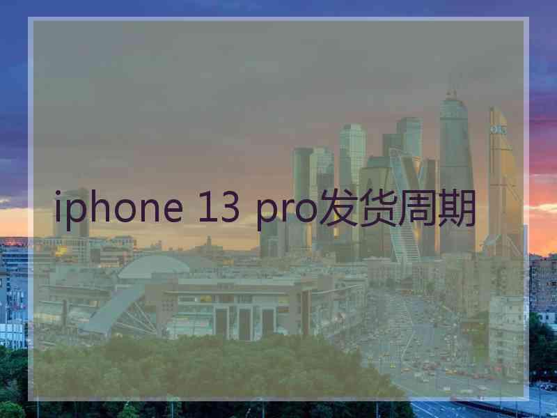 iphone 13 pro发货周期