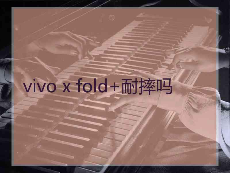 vivo x fold+耐摔吗