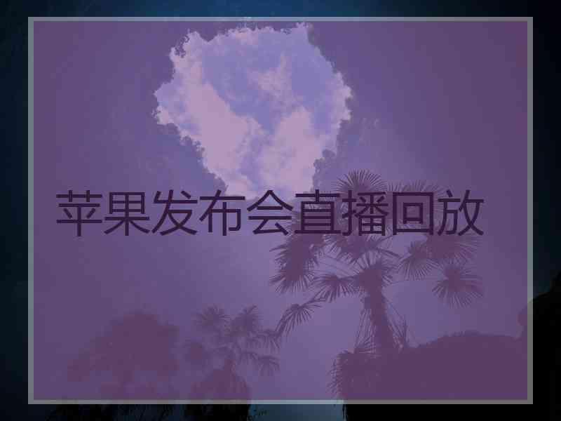 苹果发布会直播回放