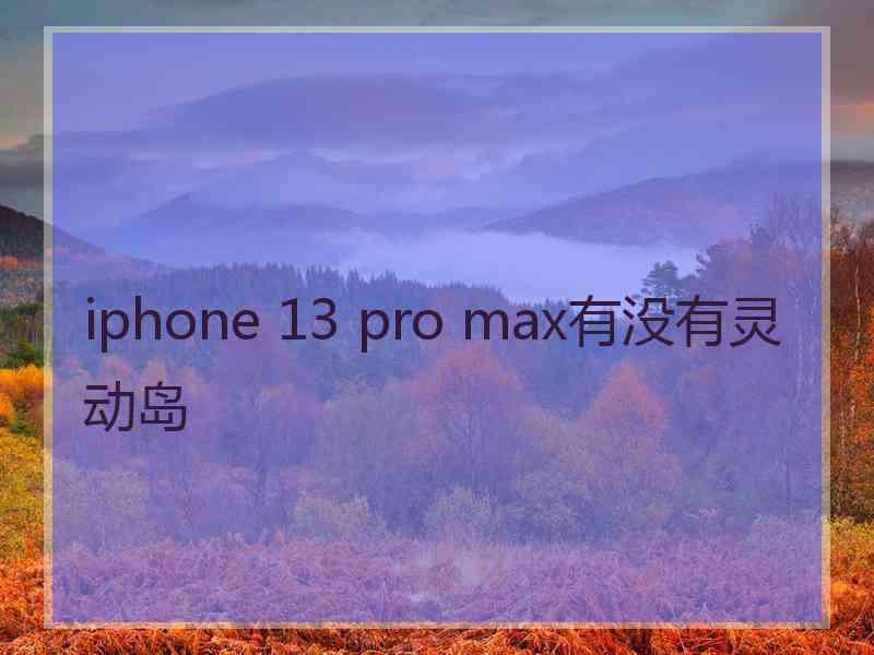 iphone 13 pro max有没有灵动岛