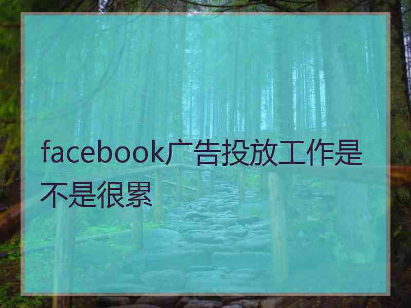 facebook广告投放工作是不是很累