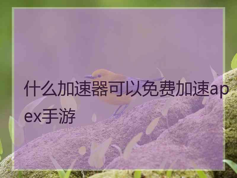 什么加速器可以免费加速apex手游