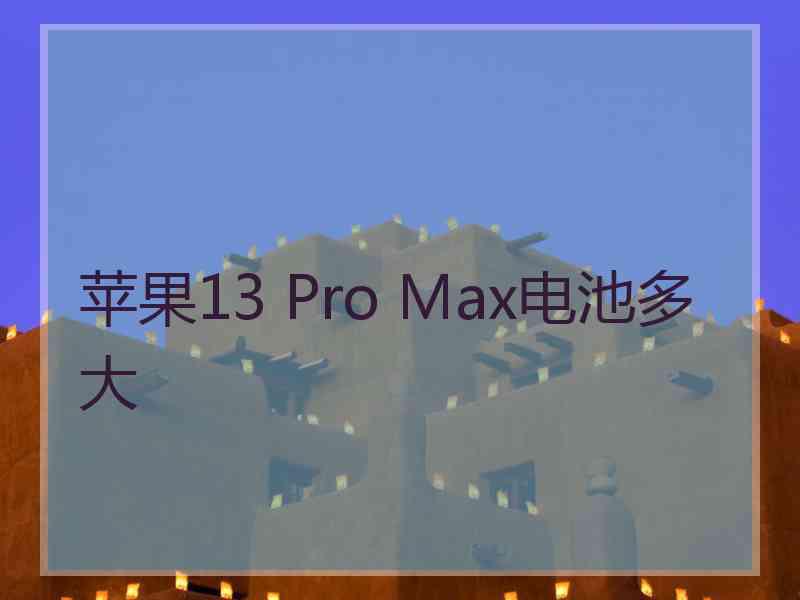 苹果13 Pro Max电池多大