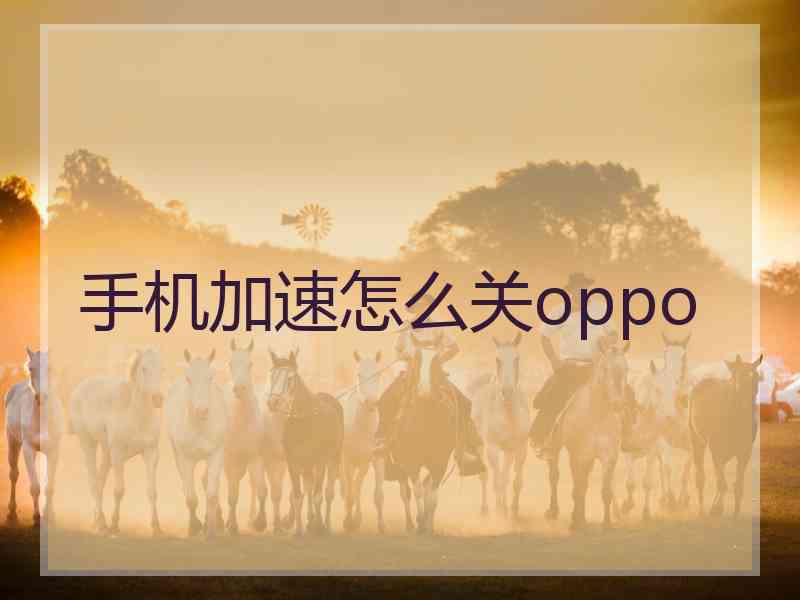 手机加速怎么关oppo