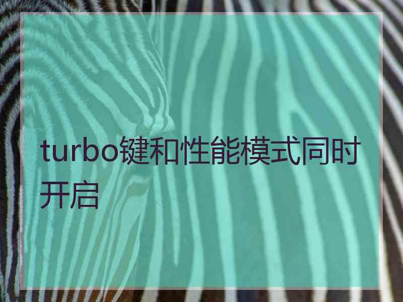 turbo键和性能模式同时开启