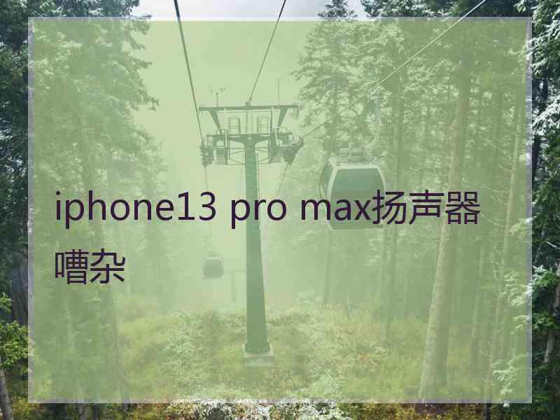 iphone13 pro max扬声器嘈杂