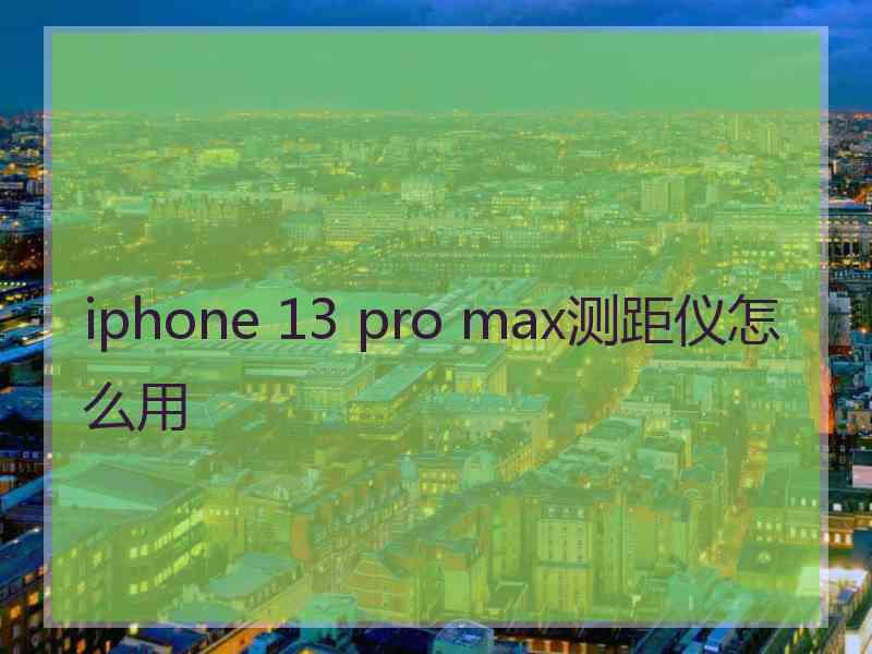 iphone 13 pro max测距仪怎么用