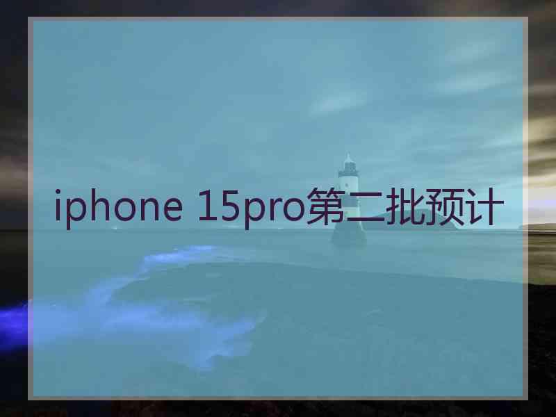 iphone 15pro第二批预计