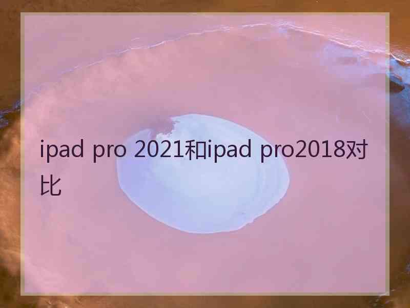 ipad pro 2021和ipad pro2018对比