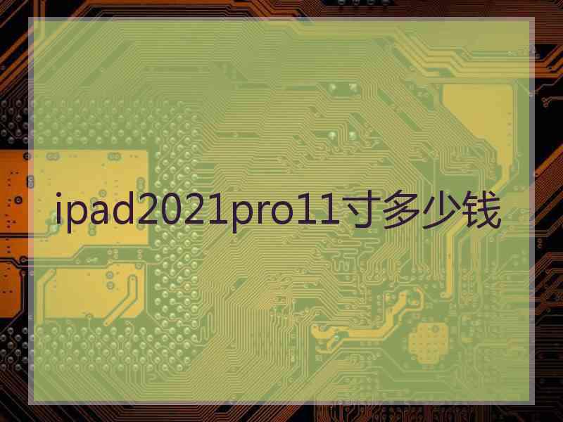 ipad2021pro11寸多少钱