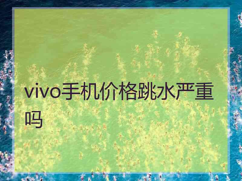 vivo手机价格跳水严重吗