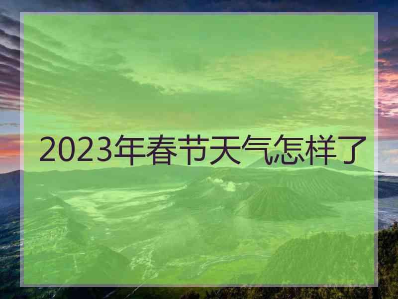 2023年春节天气怎样了