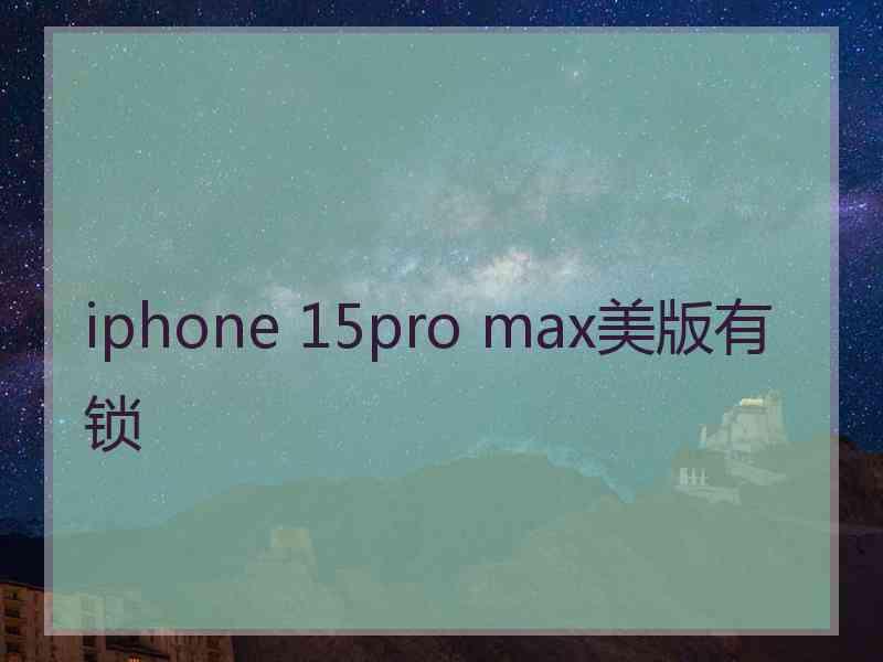 iphone 15pro max美版有锁