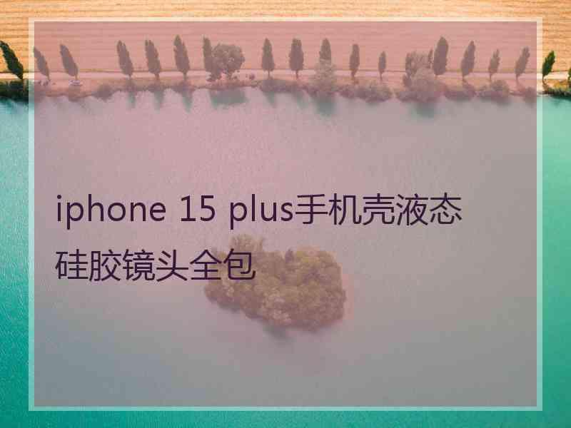 iphone 15 plus手机壳液态硅胶镜头全包