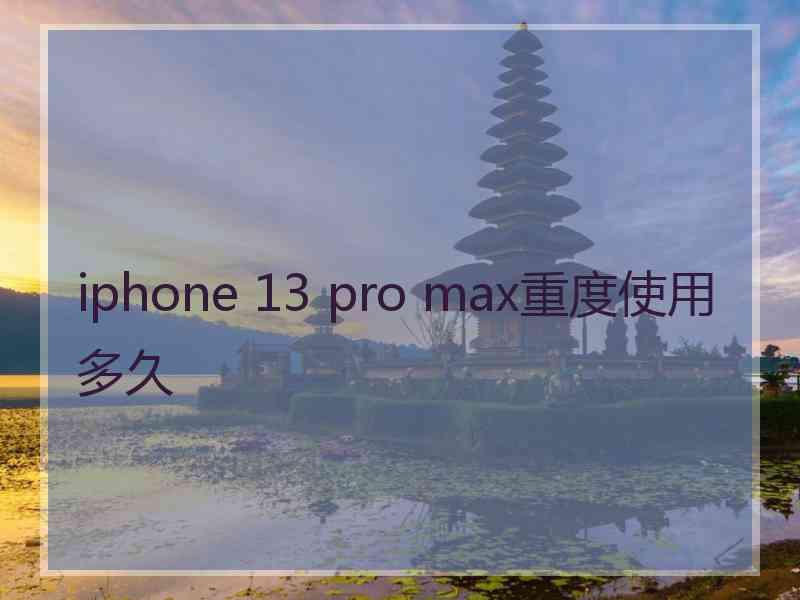 iphone 13 pro max重度使用多久