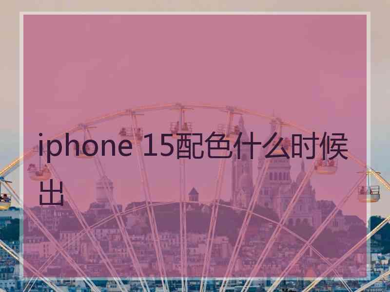 iphone 15配色什么时候出